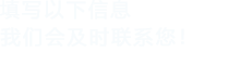 填寫(xiě)以下信息給我們我們會(huì)盡快與您聯(lián)系！